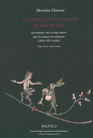 La musicalité des images au Moyen Age : instruments, voix et corps sonores dans les manuscrits enluminés (XIIIe-XIVe siècles) - Martine Clouzot