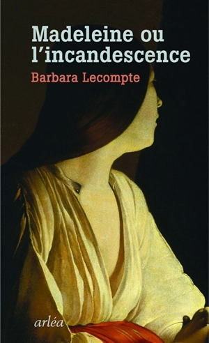 Madeleine ou L'incandescence - Barbara Lecompte