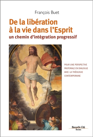 De la libération à la vie dans l'Esprit : un chemin d'intégration progressif : pour une perspective pastorale en dialogue avec la théologie contemporaine - François Buet