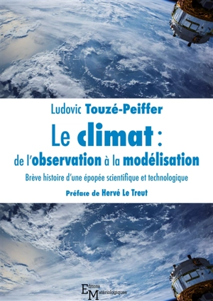 Le climat : de l'observation à la modélisation : brève histoire d'une épopée scientifique et technologique - Ludovic Touzé-Peiffer