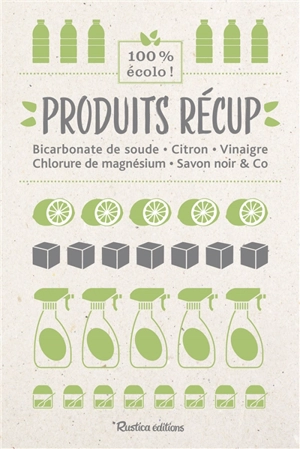 Produits récup' : bicarbonate de soude, citron, vinaigre, chlorure de magnésium, savon noir & Co : 100 % écolo ! - Nathalie Cousin