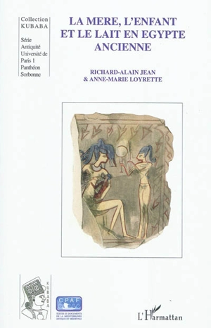 La mère, l'enfant et le lait en Egypte ancienne : traditions médico-religieuses : une étude de sénologie égyptienne (textes médicaux des Papyrus Ramesseum nos III et IV) - Richard-Alain Jean