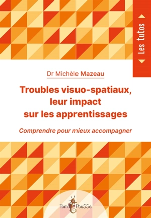 Troubles visuo-spatiaux, leur impact sur les apprentissages : comprendre pour mieux accompagner - Michèle Mazeau