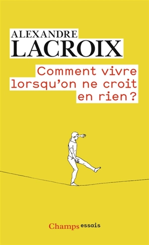 Comment vivre lorsqu'on ne croit en rien ? : une morale sceptique - Alexandre Lacroix