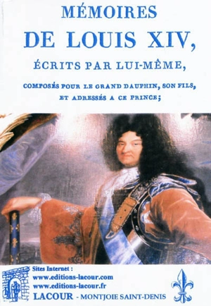 Mémoires de Louis XIV, écrits par lui-même, composés pour le grand dauphin, son fils, et adressés à ce prince. Plusieurs fragmens de mémoires militaires, de l'instruction donnée à Philippe V, de dix-sept lettres adressées à ce monarque sur le gouvern - Louis 14