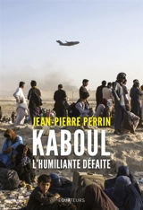 Kaboul, l'humiliante défaite - Jean-Pierre Perrin