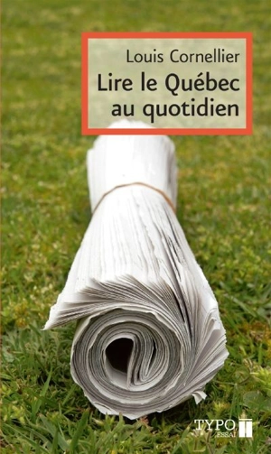 Lire le Québec au quotidien : petit manuel critique et amoureux à l'usage de ceux qui souhaitent bien lire les quotidiens québécois - Louis Cornellier