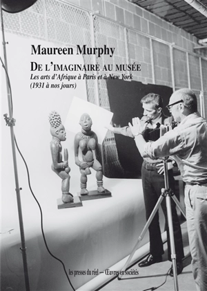 De l'imaginaire au musée : les arts d'Afrique à Paris et à New York (1931 à nos jours) - Maureen Murphy