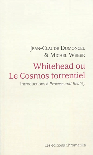 Whitehead ou Le cosmos torrentiel : introductions à Procès et réalité - Jean-Claude Dumoncel