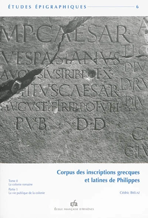 Corpus des inscriptions grecques et latines de Philippes. Vol. 2. La colonie romaine. Vol. 1. La vie publique de la colonie - Cédric Brélaz