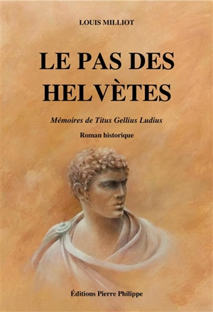 Le pas des Helvètes : mémoires de Titus Gellius Ludius : roman historique - Louis Milliot