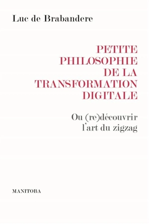 Petite philosophie de la transformation digitale ou Comment (re)découvrir l'art du zigzag - Luc De Brabandere