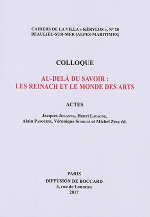 Au-delà du savoir : les Reinach et le monde des arts : actes du 27e colloque de la Villa Kérylos à Beaulieu-sur-Mer les 7 et 8 octobre 2016 - Colloque de la Villa Kérylos (27 ; 2016 ; Beaulieu-sur-Mer, Alpes-Maritimes)