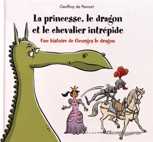 La princesse, le dragon et le chevalier intrépide : une histoire de Georges le dragon - Geoffroy de Pennart