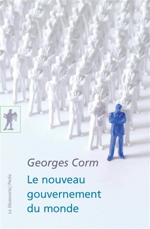 Le nouveau gouvernement du monde : idéologies, structures, contre-pouvoirs - Georges Corm