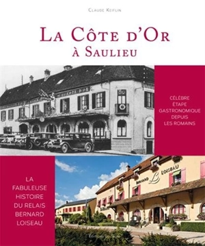 La Côte d'or à Saulieu : célèbre étape gastronomique depuis les Romains : la fabuleuse histoire du relais Bernard Loiseau - Claude Keiflin