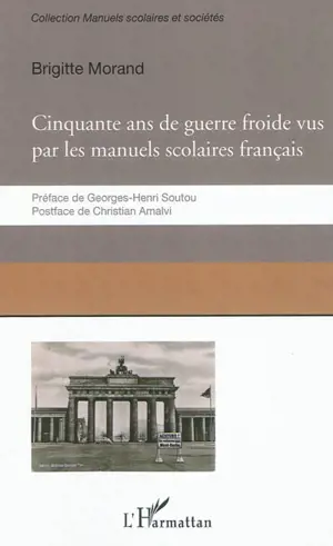 Cinquante ans de guerre froide : le conflit Est-Ouest raconté par les manuels scolaires français - Brigitte Morand