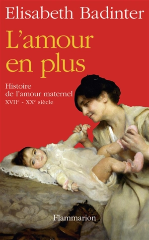 L'amour en plus : histoire de l'amour maternel, XVIIe-XXe siècle - Elisabeth Badinter
