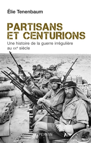 Partisans et centurions : une histoire de la guerre irrégulière au XXe siècle - Elie Tenenbaum