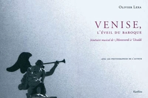 Venise, l'éveil du baroque : itinéraire musical de Monteverdi à Vivaldi - Olivier Lexa