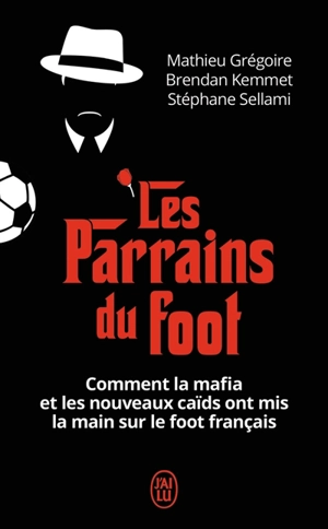 Les parrains du foot : comment la mafia et les nouveaux caïds ont mis la main sur le foot français - Mathieu Grégoire