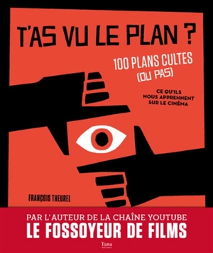 T'as vu le plan ? : 100 plans cultes (ou pas) : ce qu'ils nous apprennent sur le cinéma - François Theurel
