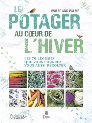 Le potager au coeur de l'hiver : les 70 légumes que vous pourrez vous aussi récolter - Wolfgang Palme