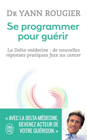 Se programmer pour guérir : la delta médecine : de nouvelles réponses pratiques face au cancer - Yann Rougier