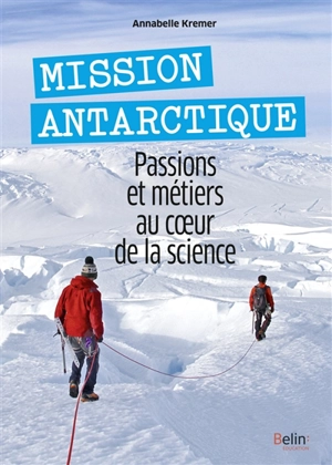 Mission Antarctique : passions et métiers au coeur de la science - Annabelle Kremer