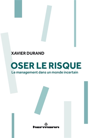 Oser le risque : le management dans un monde incertain - Xavier Durand