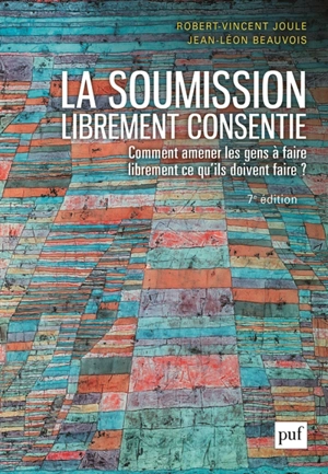 La soumission librement consentie : comment amener les gens à faire librement ce qu'ils doivent faire ? - Robert-Vincent Joule