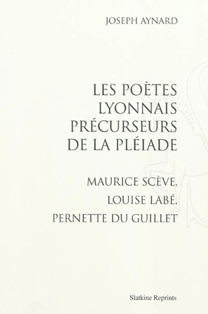 Les poètes lyonnais précurseurs de la Pléiade : Maurice Scève, Louise Labé, Pernette du Guillet - Maurice Scève