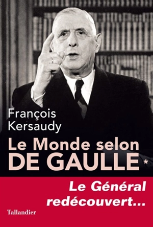 Le monde selon de Gaulle. Vol. 1. Le général redécouvert - François Kersaudy