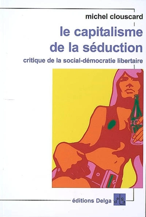 Le capitalisme de la séduction : critique de la social-démocratie libertaire - Michel Clouscard