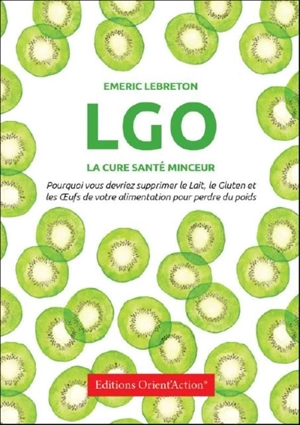 LGO : cure santé & minceur : pouquoi vous devriez supprimer le lait, le gluten et les oeufs de votre alimentation pour perdre du poids - Emeric Lebreton