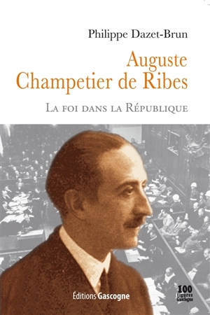 Auguste Champetier de Ribes, 1882-1947 : la foi dans la République - Philippe Dazet-Brun