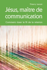 Jésus, maître de communication : comment tisser le fil de la relation - Thierry Lenoir