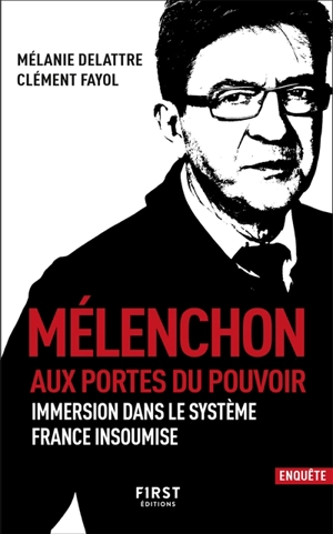 Mélenchon, aux portes du pouvoir : immersion dans le système France insoumise - Mélanie Delattre