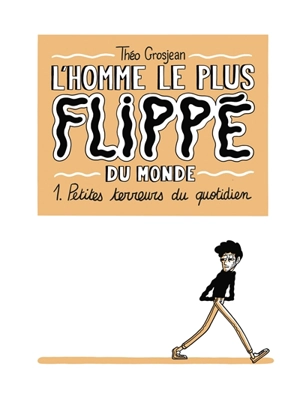 L'homme le plus flippé du monde. Vol. 1. Petites terreurs du quotidien - Théo Grosjean