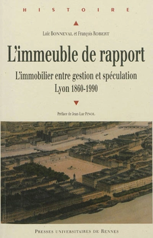 L'immeuble de rapport : l'immobilier entre gestion et spéculation, Lyon 1860-1990 - Loïc Bonneval