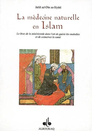 La médecine naturelle en Islam : le livre de la misééricorde dans l'art de guérir les maladies et de conserver la santé - Abd al-Rahman ibn Abi Bakr al- Suyûtî
