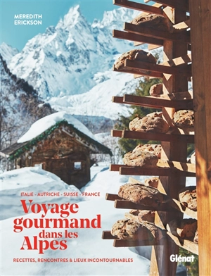 Voyage gourmand dans les Alpes : Italie, Autriche, Suisse, France : recettes, rencontres & lieux incontournables - Meredith Erickson