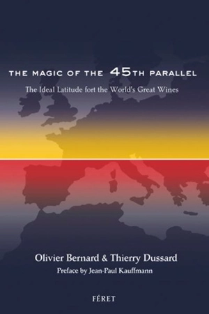 The magic of the 45th parallel : the ideal latitude for the world's great wines - Olivier Bernard
