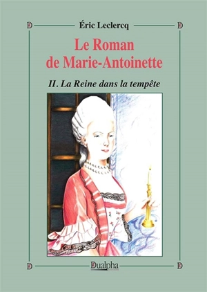 Le roman de Marie-Antoinette. Vol. 2. La reine dans la tempête - Eric Leclercq