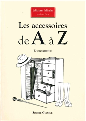 Les accessoires de A à Z : encyclopédie thématique de la mode et du textile : accessoires de coiffure & chapeaux, accessoires textiles, bijoux, ceintures, chaussures, éventails, gants, lunettes & masques, maroquinerie, montres, ombrelles, parapluies  - Sophie George