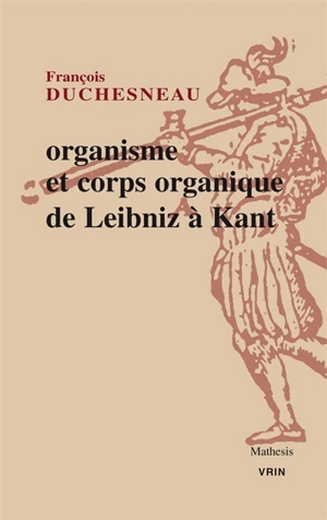 Organisme et corps organique de Leibniz à Kant - François Duchesneau