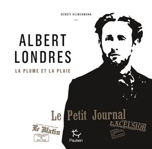 Albert Londres : la plume et la plaie - Benoît Heimermann
