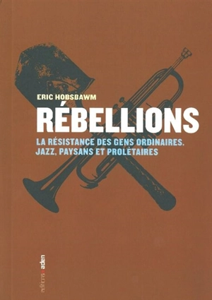 Rébellions : la résistance des gens ordinaires : jazz, paysans et prolétaires - Eric John Hobsbawm