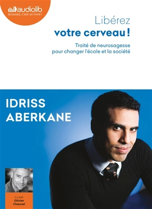 Libérez votre cerveau ! : traité de neurosagesse pour changer l'école et la société - Idriss J. Aberkane
