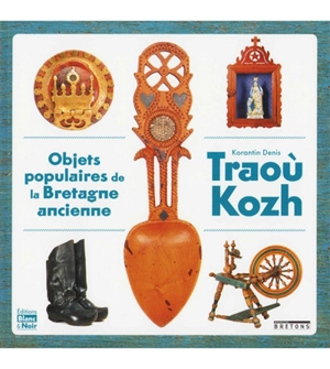 Traoù kohz : objets populaires de la Bretagne ancienne - Korentin Denis